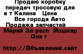 Продаю коробку передач тросовую для а/т Калина › Цена ­ 20 000 - Все города Авто » Продажа запчастей   . Марий Эл респ.,Йошкар-Ола г.